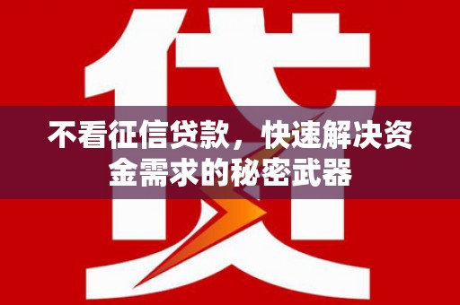 宜黄不看征信贷款，快速解决资金需求的秘密武器