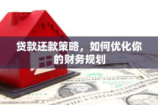 宜黄贷款还款策略，如何优化你的财务规划