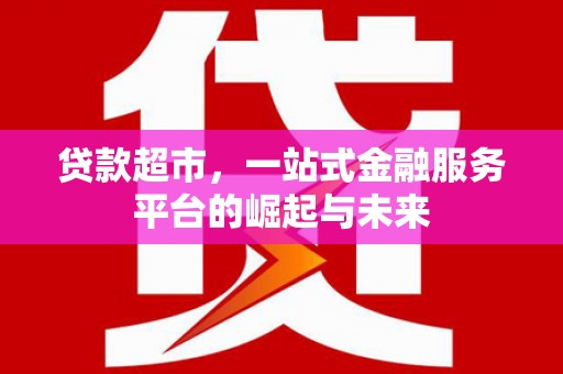 宜黄贷款超市，一站式金融服务平台的崛起与未来