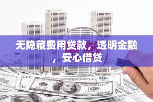 宜黄无隐藏费用贷款，透明金融，安心借贷