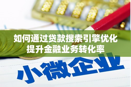 宜黄如何通过贷款搜索引擎优化提升金融业务转化率