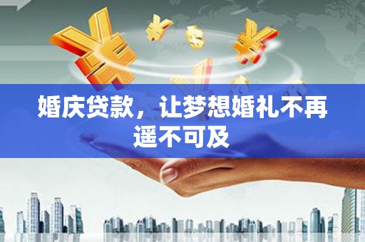 宜黄婚庆贷款，让梦想婚礼不再遥不可及