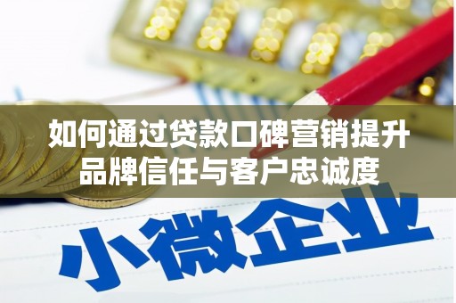 宜黄如何通过贷款口碑营销提升品牌信任与客户忠诚度