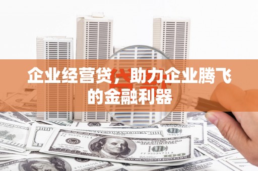 宜黄企业经营贷，助力企业腾飞的金融利器