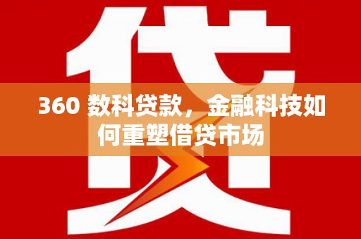宜黄360 数科贷款，金融科技如何重塑借贷市场