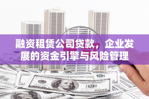 宜黄融资租赁公司贷款，企业发展的资金引擎与风险管理