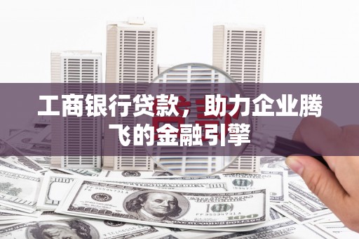 宜黄工商银行贷款，助力企业腾飞的金融引擎