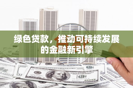 宜黄绿色贷款，推动可持续发展的金融新引擎