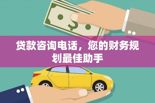 宜黄贷款咨询电话，您的财务规划最佳助手