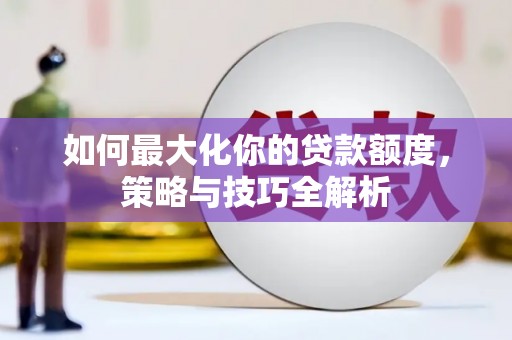 宜黄如何最大化你的贷款额度，策略与技巧全解析