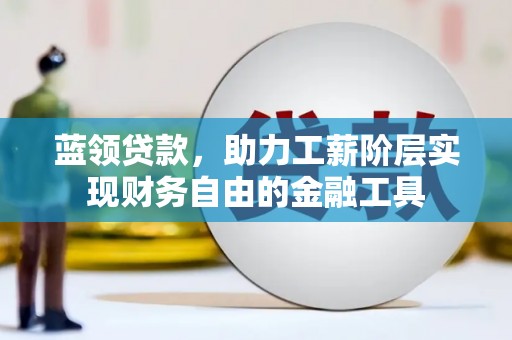 宜黄蓝领贷款，助力工薪阶层实现财务自由的金融工具