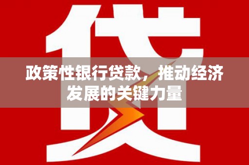 宜黄政策性银行贷款，推动经济发展的关键力量