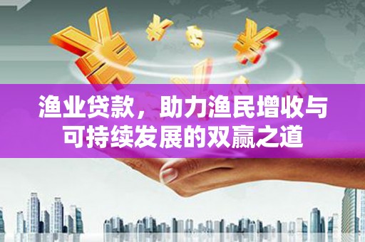 宜黄渔业贷款，助力渔民增收与可持续发展的双赢之道