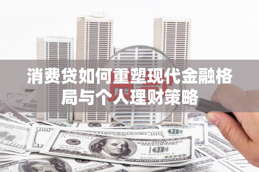 宜黄消费贷如何重塑现代金融格局与个人理财策略