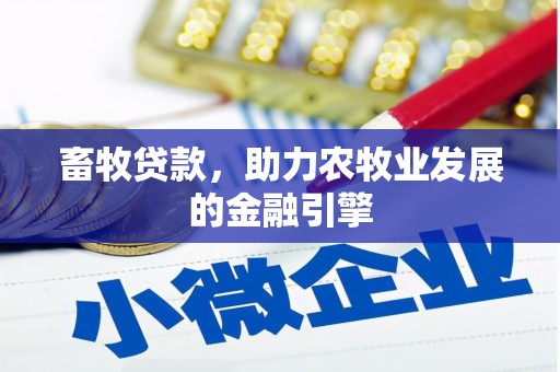 宜黄畜牧贷款，助力农牧业发展的金融引擎