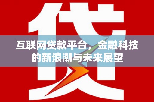 宜黄互联网贷款平台，金融科技的新浪潮与未来展望