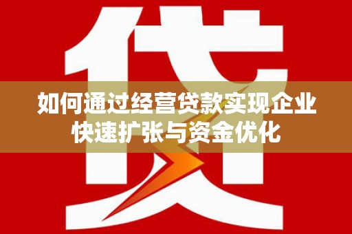 宜黄如何通过经营贷款实现企业快速扩张与资金优化