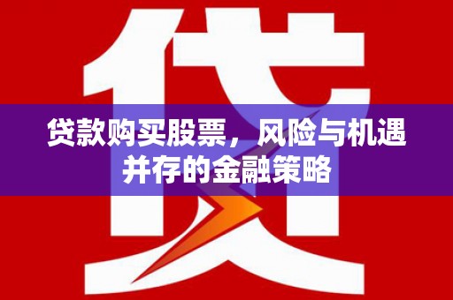 宜黄贷款购买股票，风险与机遇并存的金融策略