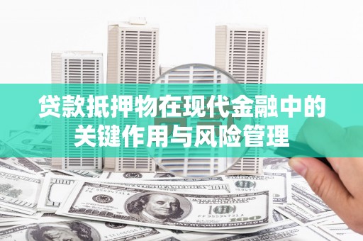 宜黄贷款抵押物在现代金融中的关键作用与风险管理