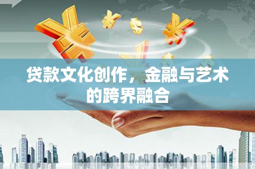 宜黄贷款文化创作，金融与艺术的跨界融合