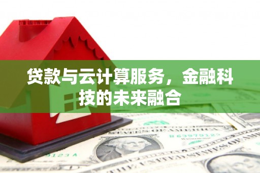 宜黄贷款与云计算服务，金融科技的未来融合