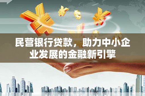 宜黄民营银行贷款，助力中小企业发展的金融新引擎