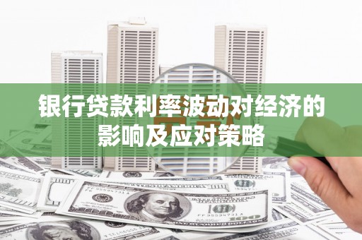 宜黄银行贷款利率波动对经济的影响及应对策略