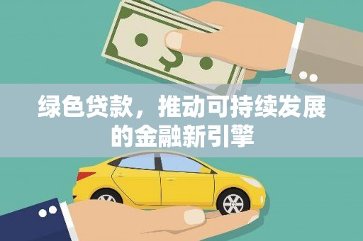 宜黄绿色贷款，推动可持续发展的金融新引擎