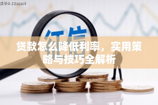宜黄贷款怎么降低利率，实用策略与技巧全解析