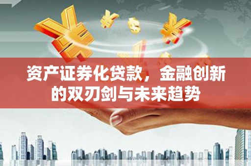 宜黄资产证券化贷款，金融创新的双刃剑与未来趋势