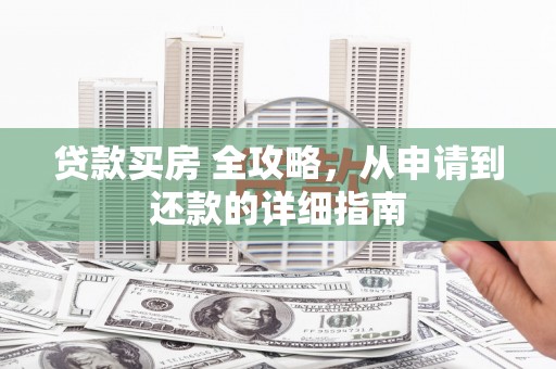 宜黄贷款买房 全攻略，从申请到还款的详细指南