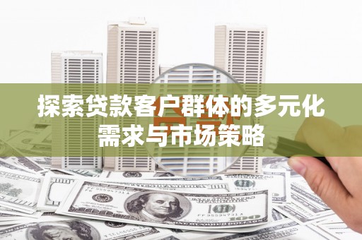 宜黄探索贷款客户群体的多元化需求与市场策略