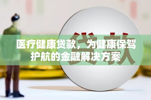 宜黄医疗健康贷款，为健康保驾护航的金融解决方案