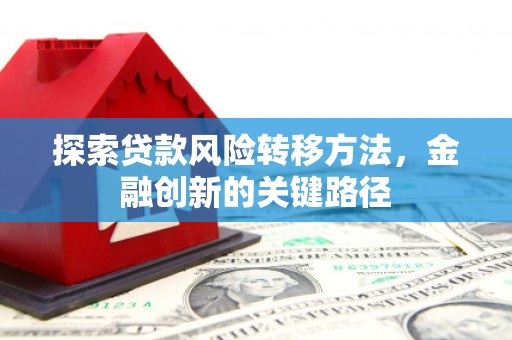 宜黄探索贷款风险转移方法，金融创新的关键路径
