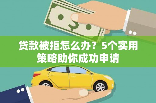 宜黄贷款被拒怎么办？5个实用策略助你成功申请