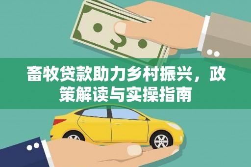 宜黄畜牧贷款助力乡村振兴，政策解读与实操指南