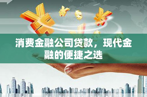 宜黄消费金融公司贷款，现代金融的便捷之选