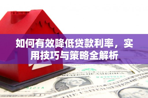 宜黄如何有效降低贷款利率，实用技巧与策略全解析
