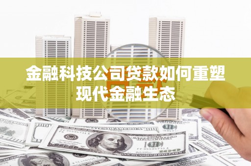 宜黄金融科技公司贷款如何重塑现代金融生态