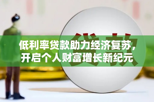 宜黄低利率贷款助力经济复苏，开启个人财富增长新纪元