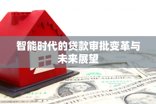 宜黄智能时代的贷款审批变革与未来展望