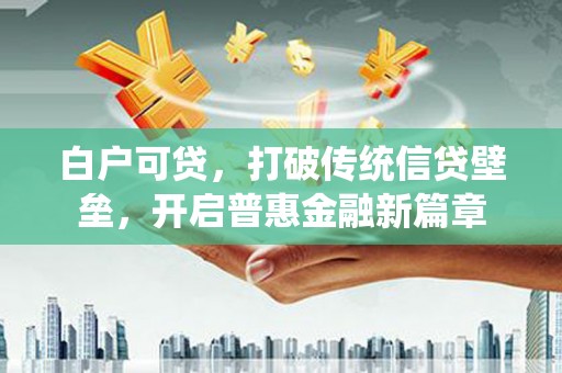 宜黄白户可贷，打破传统信贷壁垒，开启普惠金融新篇章