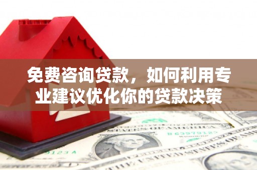 宜黄免费咨询贷款，如何利用专业建议优化你的贷款决策