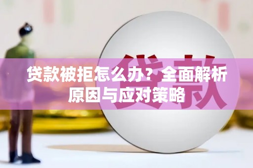 宜黄贷款被拒怎么办？全面解析原因与应对策略