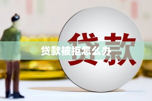 宜黄贷款被拒怎么办