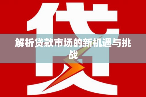 宜黄解析贷款市场的新机遇与挑战