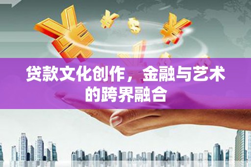 宜黄贷款文化创作，金融与艺术的跨界融合