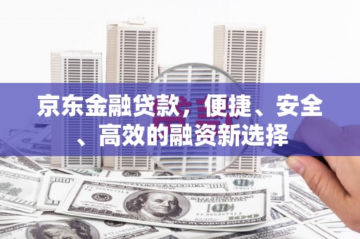 宜黄京东金融贷款，便捷、安全、高效的融资新选择