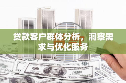 宜黄贷款客户群体分析，洞察需求与优化服务