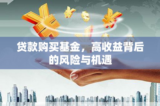 宜黄贷款购买基金，高收益背后的风险与机遇